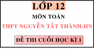 ĐỀ THI CUỐI HỌC KÌ 1 - MÔN TOÁN - THPT NGUYỄN TẤT THÀNH - HN